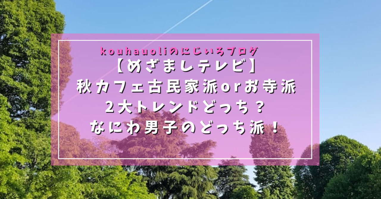 【めざましテレビ】秋カフェ古民家orお寺2大トレンドどっち？なにわ男子のどっち派！